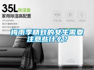 行業新聞梅雨季精致的女生需要注意些什么？
