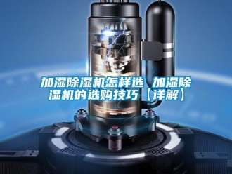 行業(yè)新聞加濕除濕機(jī)怎樣選 加濕除濕機(jī)的選購技巧【詳解】