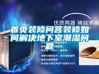 企業新聞首頁裝修問答裝修如何解決地下室潮濕問題