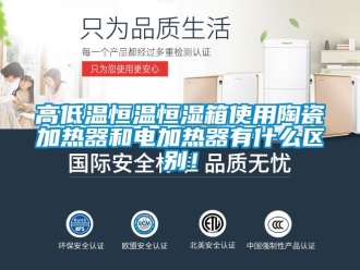 知識百科高低溫恒溫恒濕箱使用陶瓷加熱器和電加熱器有什么區(qū)別！