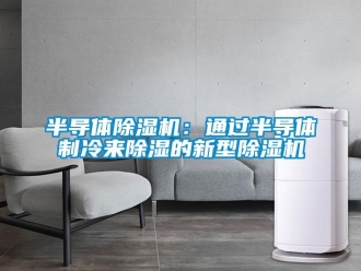 企業新聞半導體除濕機：通過半導體制冷來除濕的新型除濕機