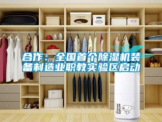 行業新聞合作：全國首個除濕機裝備制造業職教實驗區啟動