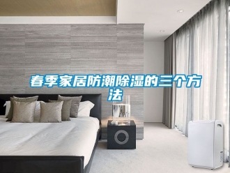 企業新聞春季家居防潮除濕的三個方法
