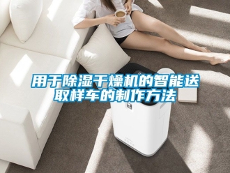 行業新聞用于除濕干燥機的智能送取樣車的制作方法