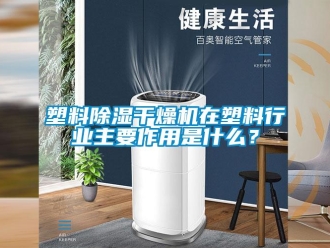 知識百科塑料除濕干燥機在塑料行業主要作用是什么？