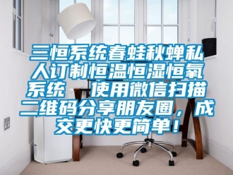 知識百科三恒系統(tǒng)春蛙秋蟬私人訂制恒溫恒濕恒氧系統(tǒng)  使用微信掃描二維碼分享朋友圈，成交更快更簡單！