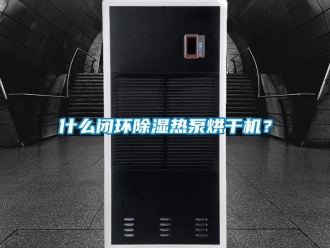 知識百科什么閉環除濕熱泵烘干機？