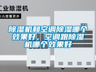 行業(yè)新聞除濕機(jī)和空調(diào)除濕哪個效果好，空調(diào)跟除濕機(jī)哪個效果好