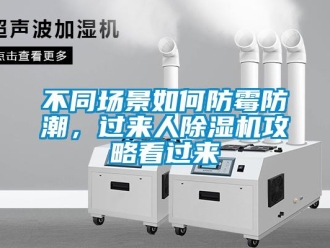 企業(yè)新聞不同場(chǎng)景如何防霉防潮，過(guò)來(lái)人除濕機(jī)攻略看過(guò)來(lái)