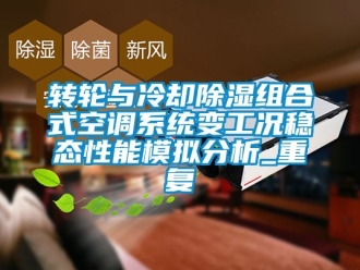 行業新聞轉輪與冷卻除濕組合式空調系統變工況穩態性能模擬分析_重復