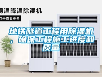 行業新聞地鐵隧道工程用除濕機，確保工程施工進度和質量