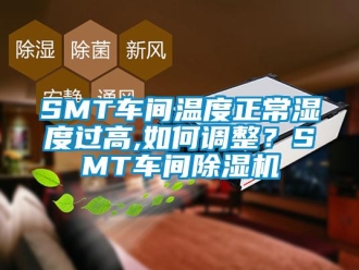 企業(yè)新聞SMT車間溫度正常濕度過(guò)高,如何調(diào)整？SMT車間除濕機(jī)