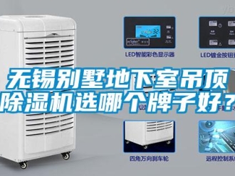 行業(yè)新聞無錫別墅地下室吊頂除濕機(jī)選哪個牌子好？