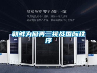 企業(yè)新聞朝鮮為何再三挑戰(zhàn)國(guó)際秩序
