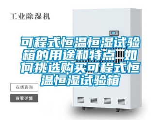 知識百科可程式恒溫恒濕試驗箱的用途和特點 如何挑選購買可程式恒溫恒濕試驗箱