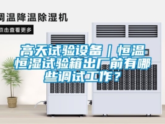 知識百科高天試驗設備｜恒溫恒濕試驗箱出廠前有哪些調試工作？