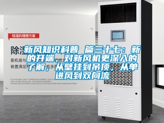 企業(yè)新聞新風(fēng)知識科普 篇三十七：新的開端，對新風(fēng)機(jī)更深入的了解，從壁掛到吊頂，從單進(jìn)風(fēng)到雙向流