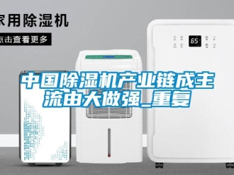 行業新聞中國除濕機產業鏈成主流由大做強_重復