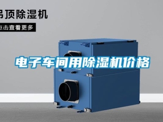 企業(yè)新聞電子車間用除濕機(jī)價(jià)格