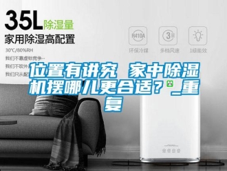 行業新聞位置有講究 家中除濕機擺哪兒更合適？_重復