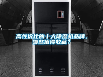 企業(yè)新聞高性價(jià)比的十大除濕機(jī)品牌，哪些值得收藏？