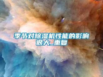 行業(yè)新聞季節(jié)對除濕機性能的影響很大_重復(fù)