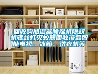 行業新聞回收購加濕器除濕機除蟻機驅蚊燈滅蚊器回收液晶智能電視、冰箱、洗衣機等