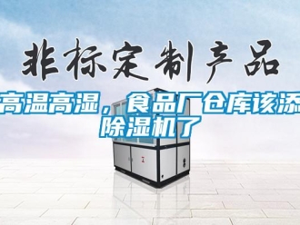 企業(yè)新聞高溫高濕，食品廠倉(cāng)庫(kù)該添除濕機(jī)了