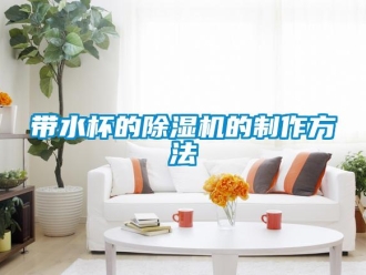 行業(yè)新聞帶水杯的除濕機的制作方法