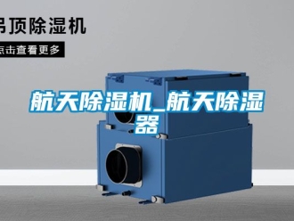 行業(yè)新聞航天除濕機_航天除濕器