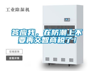 企業(yè)新聞答應(yīng)我，在防潮上不要再交智商稅了！