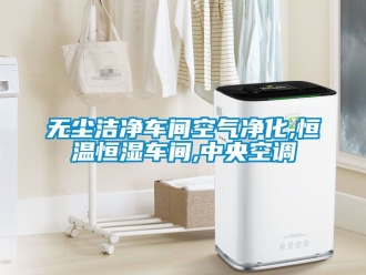 知識百科無塵潔凈車間空氣凈化,恒溫恒濕車間,中央空調