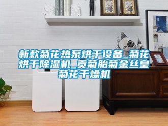 行業(yè)新聞新款菊花熱泵烘干設(shè)備_菊花烘干除濕機(jī)_貢菊胎菊金絲皇菊花干燥機(jī)