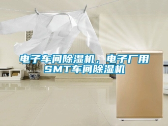 企業(yè)新聞電子車間除濕機(jī)，電子廠用SMT車間除濕機(jī)