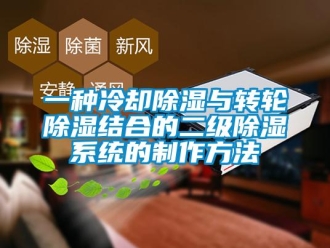 行業新聞一種冷卻除濕與轉輪除濕結合的二級除濕系統的制作方法