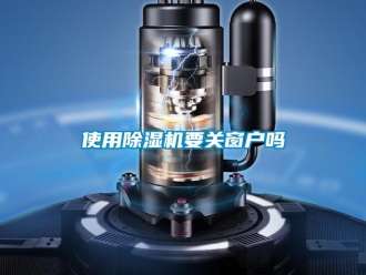 行業新聞使用除濕機要關窗戶嗎
