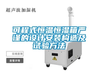 知識百科可程式恒溫恒濕箱嚴謹的設計安裝構造及試驗方法