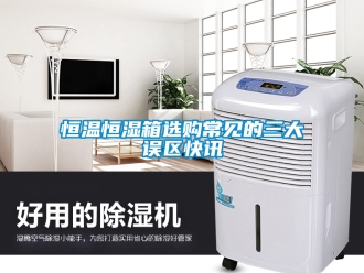 知識百科恒溫恒濕箱選購常見的三大誤區(qū)快訊