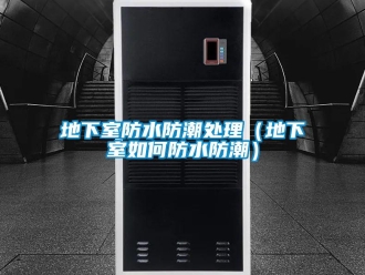 企業(yè)新聞地下室防水防潮處理（地下室如何防水防潮）