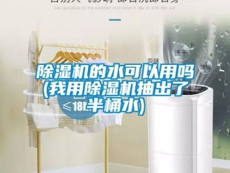 企業(yè)新聞除濕機(jī)的水可以用嗎(我用除濕機(jī)抽出了半桶水)