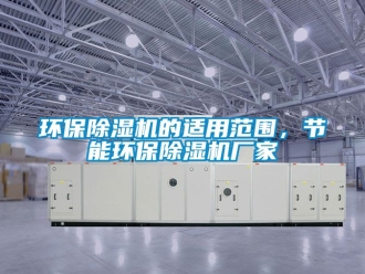 企業新聞環保除濕機的適用范圍，節能環保除濕機廠家