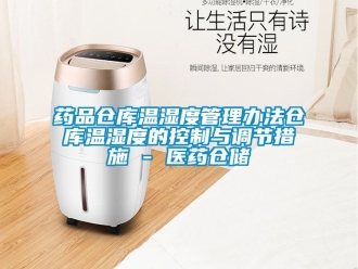 企業新聞藥品倉庫溫濕度管理辦法倉庫溫濕度的控制與調節措施 - 醫藥倉儲