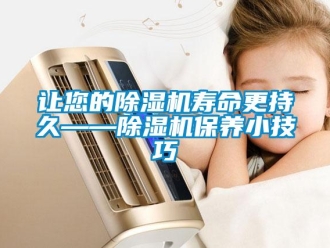 行業(yè)新聞讓您的除濕機(jī)壽命更持久——除濕機(jī)保養(yǎng)小技巧
