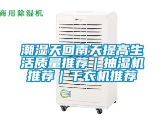 企業(yè)新聞潮濕天回南天提高生活質(zhì)量推薦｜抽濕機推薦｜干衣機推薦