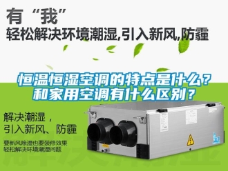 知識百科恒溫恒濕空調的特點是什么？和家用空調有什么區別？