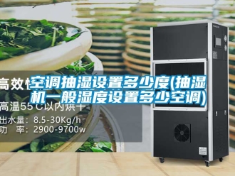 企業新聞空調抽濕設置多少度(抽濕機一般濕度設置多少空調)