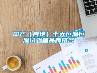 知識(shí)百科國(guó)產(chǎn)（內(nèi)地）十大恒溫恒濕試驗(yàn)箱品牌排名