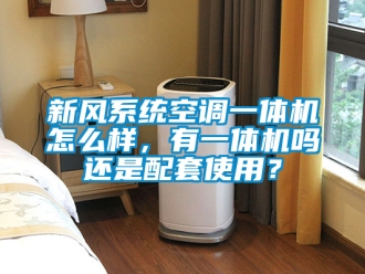 企業新聞新風系統空調一體機怎么樣，有一體機嗎還是配套使用？