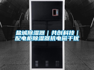 行業(yè)新聞鹽城除濕器｜共創(chuàng)科技｜配電柜除濕器抗電磁干擾