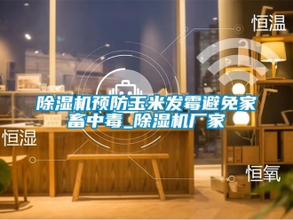 企業(yè)新聞除濕機預(yù)防玉米發(fā)霉避免家畜中毒_除濕機廠家